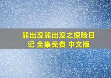 熊出没熊出没之探险日记 全集免费 中文版